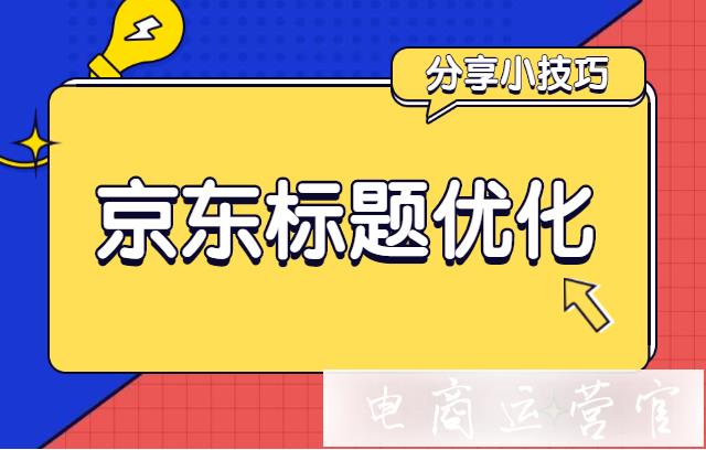 京東標題優(yōu)化的關(guān)鍵詞有哪些?小技巧分享